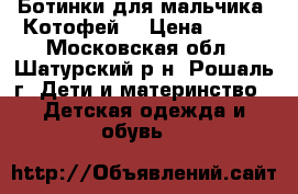 Ботинки для мальчика “Котофей“ › Цена ­ 500 - Московская обл., Шатурский р-н, Рошаль г. Дети и материнство » Детская одежда и обувь   